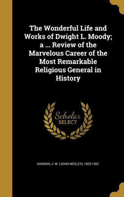 The Wonderful Life and Works of Dwight L. Moody; a ... Review of the Marvelous Career of the Most Remarkable Religious General in History(English, Hardcover, unknown)