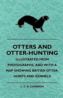 Otters And Otter-Hunting - Illustrated From Photographs, And With A Map Showing British Otter-Hunts And Kennels(English, Paperback, Cameron L. C. R.)