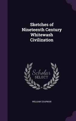 Sketches of Nineteenth Century Whitewash Civilization(English, Hardcover, Chapman William)