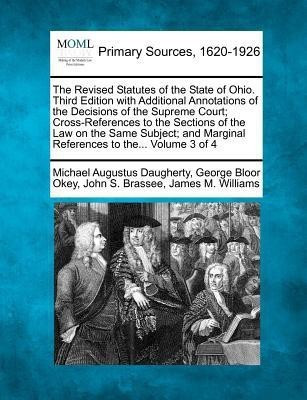 The Revised Statutes of the State of Ohio. Third Edition with Additional Annotations of the Decisions of the Supreme Court; Cross-References to the Sections of the Law on the Same Subject; And Marginal References to The... Volume 3 of 4(English, Paperback, Daugherty Michael Augustus)