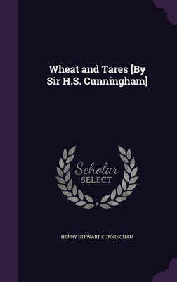 Wheat and Tares [By Sir H.S. Cunningham](English, Hardcover, Cunningham Henry Stewart Sir)