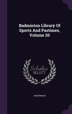 Badminton Library Of Sports And Pastimes, Volume 20(English, Hardcover, Anonymous)