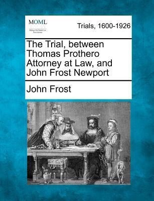 The Trial, Between Thomas Prothero Attorney at Law, and John Frost Newport(English, Paperback, Frost John)