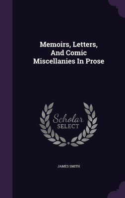 Memoirs, Letters, And Comic Miscellanies In Prose(English, Hardcover, Smith James Colonel)