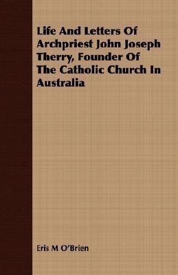 Life And Letters Of Archpriest John Joseph Therry, Founder Of The Catholic Church In Australia(English, Paperback, O'Brien Eris M)