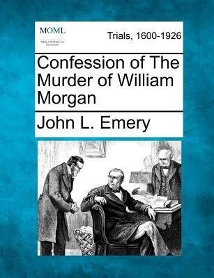 Confession of the Murder of William Morgan(English, Paperback, Emery John L)