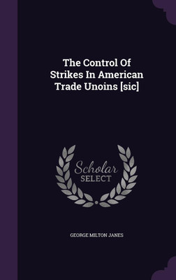 The Control Of Strikes In American Trade Unoins [sic](English, Hardcover, Janes George Milton)