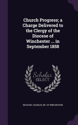 Church Progress; a Charge Delivered to the Clergy of the Diocese of Winchester ... in September 1858(English, Hardcover, unknown)