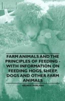 Farm Animals and the Principles of Feeding - With Information on Feeding Hogs, Sheep, Dogs and Other Farm Animals(English, Paperback, Morland George)