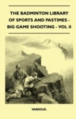 The Badminton Library Of Sports And Pastimes - Big Game Shooting - Vol II(English, Paperback, Various.)