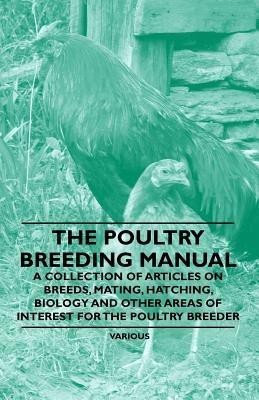 The Poultry Breeding Manual - A Collection of Articles on Breeds, Mating, Hatching, Biology and Other Areas of Interest for the Poultry Breeder(English, Paperback, Various)