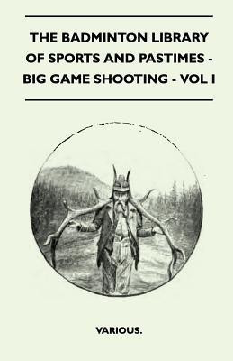 The Badminton Library Of Sports And Pastimes - Big Game Shooting - Vol I(English, Paperback, Various.)