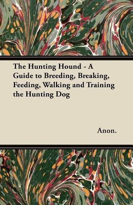 The Hunting Hound - A Guide to Breeding, Breaking, Feeding, Walking and Training the Hunting Dog(English, Paperback, Anon.)