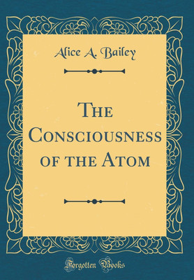 The Consciousness of the Atom (Classic Reprint)(English, Hardcover, Bailey Alice A.)