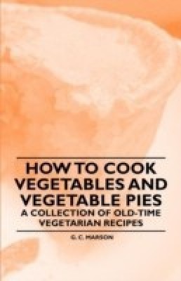 How to Cook Vegetables and Vegetable Pies - A Collection of Old-Time Vegetarian Recipes(English, Paperback, Marson G. C.)