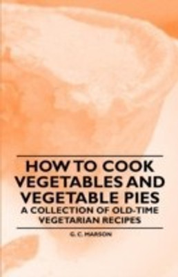 How to Cook Vegetables and Vegetable Pies - A Collection of Old-Time Vegetarian Recipes(English, Paperback, Marson G. C.)