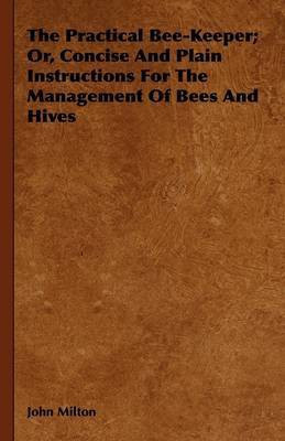The Practical Bee-Keeper; Or, Concise And Plain Instructions For The Management Of Bees And Hives(English, Hardcover, Milton John)