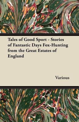 Tales of Good Sport - Stories of Fantastic Days Fox-Hunting from the Great Estates of England(English, Paperback, Various)