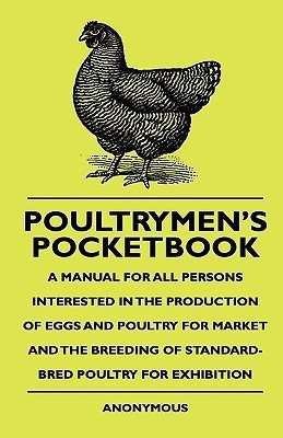 Poultrymen's Pocketbook - A Manual For All Persons Interested In The Production Of Eggs And Poultry For Market And The Breeding Of Standard-Bred Poultry For Exhibition(English, Paperback, Anon.)