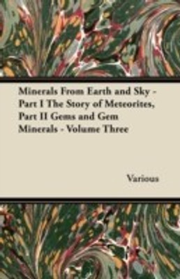 Minerals From Earth and Sky - Part I The Story of Meteorites, Part II Gems and Gem Minerals - Volume Three(English, Paperback, Various)