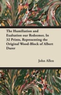 The Humiliation and Exaltation Our Redeemer, In 32 Prints, Representing the Original Wood-Block of Albert Durer(English, Paperback, Allen John)