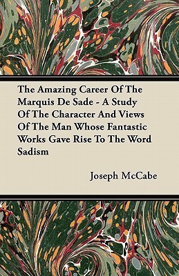 The Amazing Career Of The Marquis De Sade - A Study Of The Character And Views Of The Man Whose Fantastic Works Gave Rise To The Word Sadism(English, Paperback, McCabe Joseph)