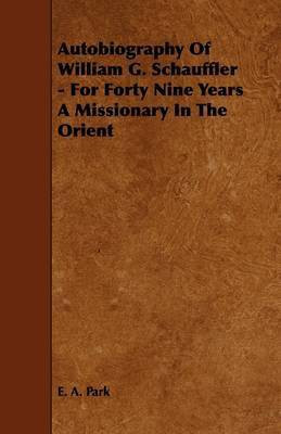 Autobiography Of William G. Schauffler - For Forty Nine Years A Missionary In The Orient(English, Paperback, Park E. A.)
