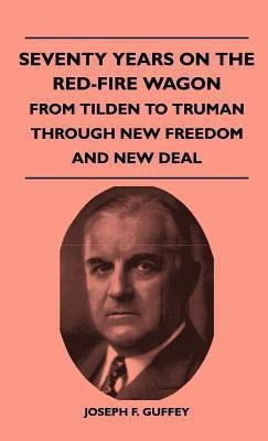 Seventy Years On The Red-Fire Wagon - From Tilden To Truman Through New Freedom And New Deal(English, Hardcover, Guffey Joseph F.)