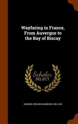 Wayfaring in France, From Auvergne to the Bay of Biscay(English, Hardcover, Barker Edward Harrison)