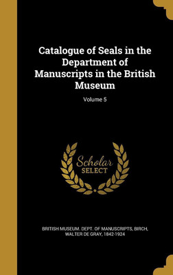 Catalogue of Seals in the Department of Manuscripts in the British Museum; Volume 5(English, Hardcover, unknown)