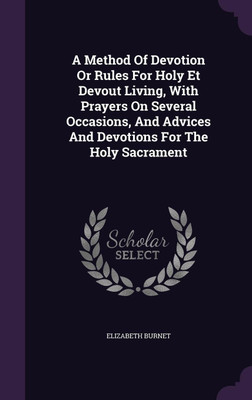 A Method Of Devotion Or Rules For Holy Et Devout Living, With Prayers On Several Occasions, And Advices And Devotions For The Holy Sacrament(English, Hardcover, Burnet Elizabeth)