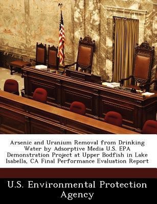Arsenic and Uranium Removal from Drinking Water by Adsorptive Media U.S. EPA Demonstration Project at Upper Bodfish in Lake Isabella, CA Final Performance Evaluation Report(English, Paperback, unknown) Arsenic and Uranium Removal from Drinking Water by Adsorptive Media U.S. EPA Demonstration Project at Upper Bodfish in Lake Isabella, CA Final Performance Evaluation Report(English, Paperback, unknown)