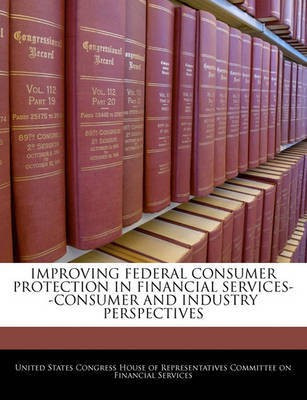 Improving Federal Consumer Protection in Financial Services--Consumer and Industry Perspectives(English, Paperback, unknown)