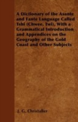 A Dictionary of the Asante and Fante Language Called Tshi (Chwee, Twi), With a Grammatical Introduction and Appendices on the Geography of the Gold Coast and Other Subjects(English, Paperback, Christaller J. G.)