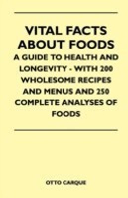 Vital Facts About Foods - A Guide To Health And Longevity - With 200 Wholesome Recipes And Menus And 250 Complete Analyses Of Foods(English, Paperback, Carque Otto)