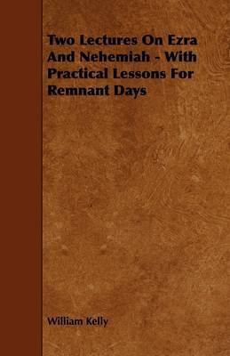 Two Lectures On Ezra And Nehemiah - With Practical Lessons For Remnant Days(English, Paperback, Kelly William)