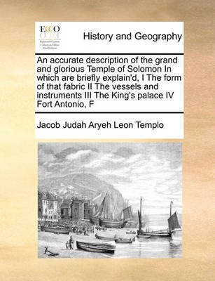 An Accurate Description of the Grand and Glorious Temple of Solomon in Which Are Briefly Explain'd, I the Form of That Fabric II the Vessels and Instruments III the King's Palace IV Fort Antonio, F(English, Paperback, Templo Jacob Judah Aryeh Leon) An Accurate Description of the Grand and Glorious Temple of Solomon in Which Are Briefly Explain'd, I the Form of That Fabric II the Vessels and Instruments III the King's Palace IV Fort Antonio, F(English, Paperback, Templo Jacob Judah Aryeh Leon)
