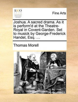 Joshua. a Sacred Drama. as It Is Perform'd at the Theatre-Royal in Covent-Garden. Set to Musick by George-Frederick Handel, Esq. ...(English, Paperback, Morell Thomas)