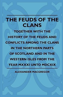 The Feuds Of The Clans - Together With The History Of The Feuds And Conflicts Among The Clans In The Northern Parts Of Scotland And In The Western Isles From The Year MXXXI Unto MDCXIX(English, Paperback, MacGregor Alexander)