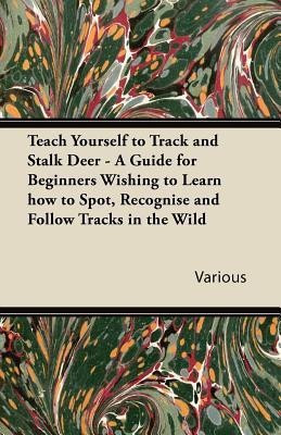 Teach Yourself to Track and Stalk Deer - A Guide for Beginners Wishing to Learn How to Spot, Recognise and Follow Tracks in the Wild(English, Paperback, Various)