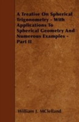 A Treatise On Spherical Trigonometry - With Applications To Spherical Geometry And Numerous Examples - Part II(English, Paperback, MClelland William J.)