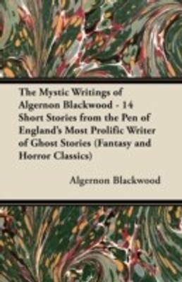 The Mystic Writings of Algernon Blackwood - 14 Short Stories from the Pen of England's Most Prolific Writer of Ghost Stories (Fantasy and Horror Classics)(English, Paperback, Blackwood Algernon)
