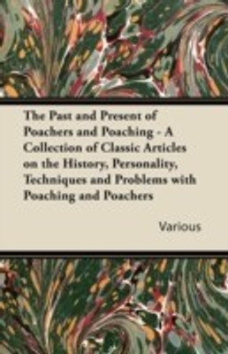 The Past and Present of Poachers and Poaching - A Collection of Classic Articles on the History, Personality, Techniques and Problems with Poaching and Poachers(English, Paperback, Various)