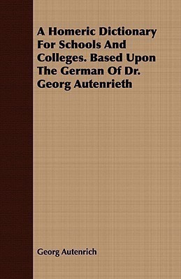 A Homeric Dictionary For Schools And Colleges. Based Upon The German Of Dr. Georg Autenrieth(English, Paperback, Autenrich Georg)