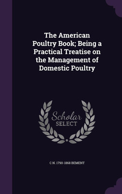 The American Poultry Book; Being a Practical Treatise on the Management of Domestic Poultry(English, Hardcover, Bement C N 1790-1868)