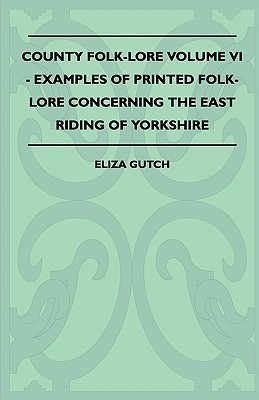 County Folk-Lore Volume VI - Examples OF Printed Folk-Lore Concerning The East Riding Of Yorkshire(English, Paperback, Gutch Eliza)