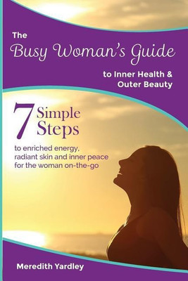 The Busy Woman's Guide to Inner Health and Outer Beauty(English, Paperback, Yardley Meredith)