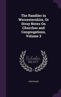 The Rambler in Worcestershire, Or Stray Notes On Churches and Congregations, Volume 3(English, Hardcover, Noake John)