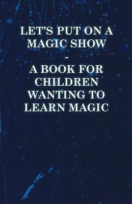 Let's Put On a Magic Show - A Book for Children Wanting to Learn Magic(English, Paperback, Anon)