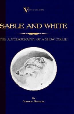 Sable and White - The Autobiography of a Show Collie (A Vintage Dog Books Breed Classic)(English, Paperback, Stables Gordon)
